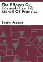 The_effayes_or__covnsels_civill___morall_of_Francis_Bacon__Baron_of_Verulam__Viscount_Saint_Alban